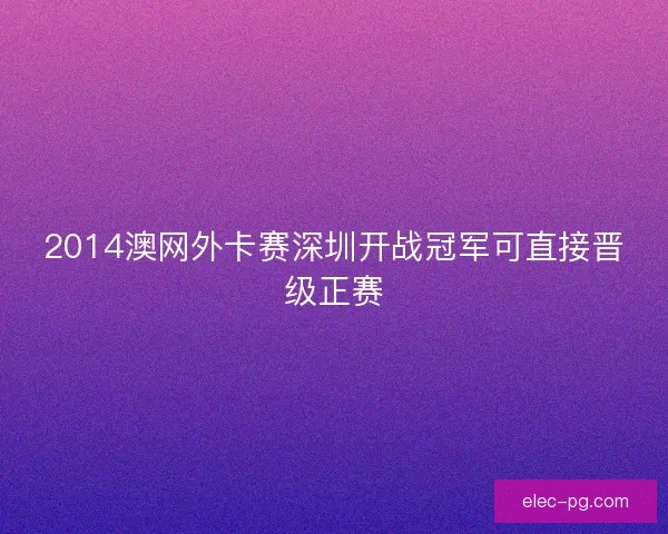 2014澳网外卡赛深圳开战冠军可直接晋级正赛